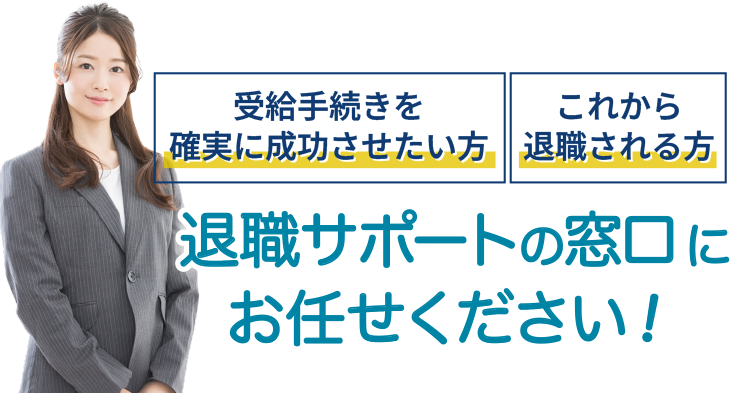 受給手続きを確実に成功させたい方 これから退職される方退職サポートの窓口にお任せください！