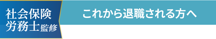 社会保険 労務士監修 これから退職される方へ